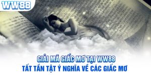 Giải Mã Giấc Mơ Tại WW88 - Tất Tần Tật Ý Nghĩa Về Các Giấc Mơ