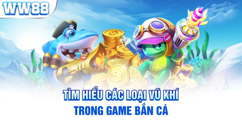 Tìm hiểu các loại vũ khí trong game bắn cá