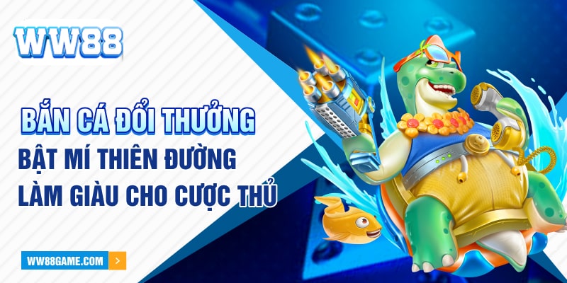 Bắn Cá Đổi Thưởng - Bật Mí Thiên Đường Làm Giàu Cho Cược Thủ