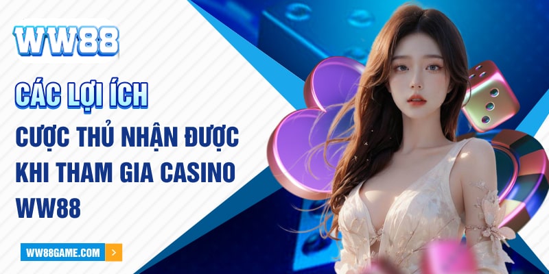 Các lợi ích cược thủ nhận được khi tham gia Casino WW88