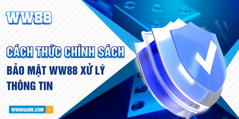 Cách thức chính sách bảo mật WW88 xử lý thông tin