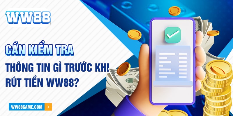 Cần kiểm tra thông tin gì trước khi rút tiền WW88?