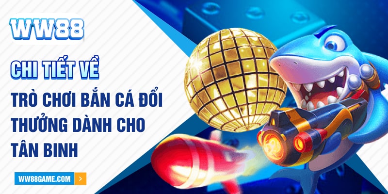 Chi tiết về trò chơi bắn cá đổi thưởng dành cho tân binh