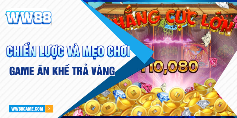 Chiến lược và mẹo chơi game Ăn Khế Trả Vàng