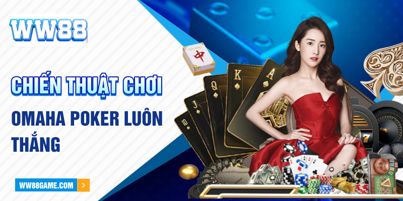 Chiến thuật chơi Poker Omaha luôn thắng