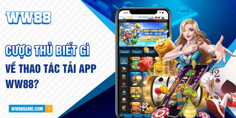 Cược thủ biết gì về thao tác tải app WW88?