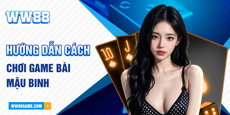 Hướng dẫn cách chơi game bài mậu binh chi tiết nhất