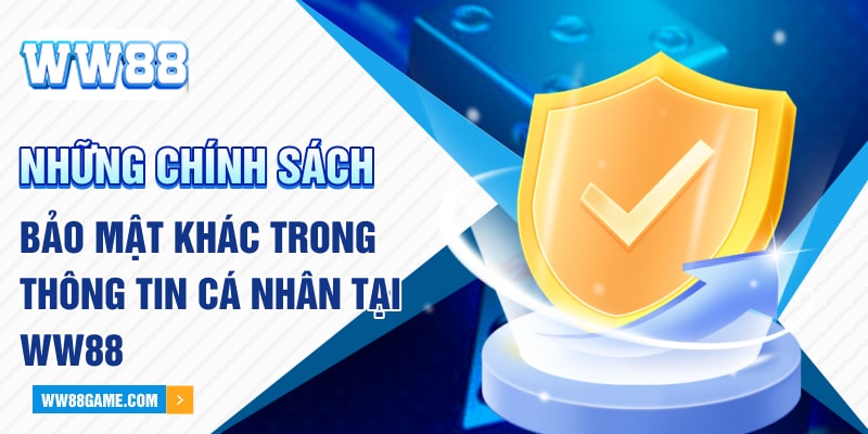 Những chính sách bảo mật khác trong thông tin cá nhân tại WW88