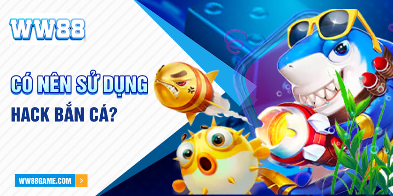 Có nên sử dụng hack bắn cá?