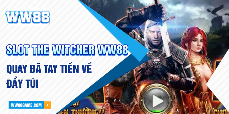 Slot the witcher ww88 quay đã tay, tiền về đầy túi