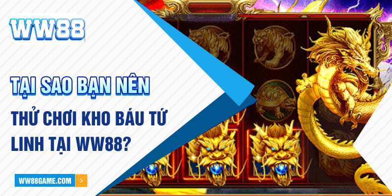 Tại sao bạn nên thử chơi kho báu tứ linh tại WW88?