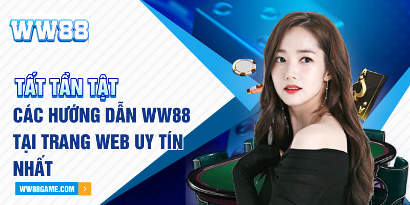 Tất Tần Tật Các Hướng Dẫn WW88 Tại Trang Web Uy Tín Nhất