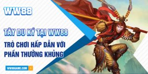 Tây Du Ký Tại WW88 - Trò Chơi Hấp Dẫn Với Phần Thưởng Khủng