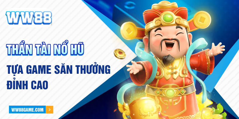 Thần tài nổ hũ - Tựa game săn thưởng đỉnh cao