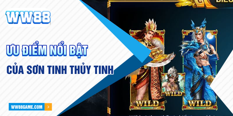 Ưu điểm nổi bật của Sơn Tinh Thủy Tinh 