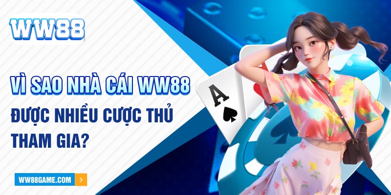 Vì sao nhà cái WW88 được nhiều cược thủ tham gia?