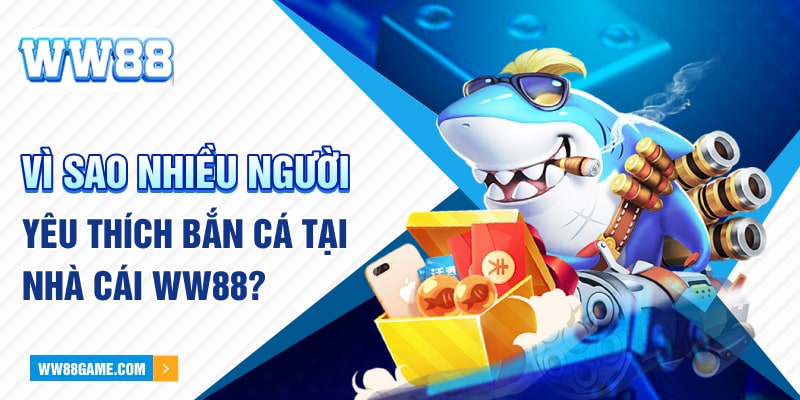 Vì sao nhiều người yêu thích bắn cá tại nhà cái WW88?